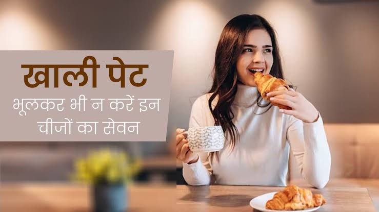 आप भी भूलकर भी खाली पेट ना खाएं ये चीजें, फायदे की जगह सेहत को हो जाएगा भारी नुकसान…